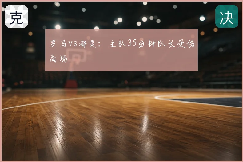 罗马vs都灵：主队35分钟队长受伤离场