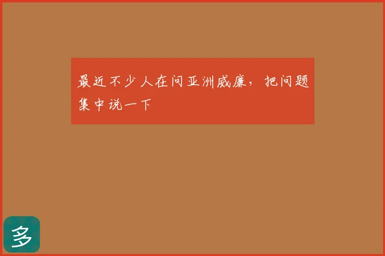 最近不少人在问亚洲威廉，把问题集中说一下