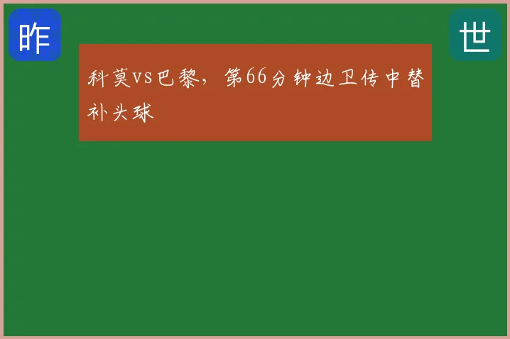 科莫vs巴黎,第66分钟边卫传中替补头球