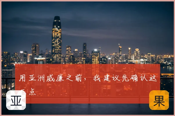 用亚洲威廉之前，我建议先确认这三点