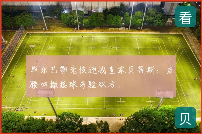 毕尔巴鄂竞技迎战皇家贝蒂斯，后腰回撤接球考验双方