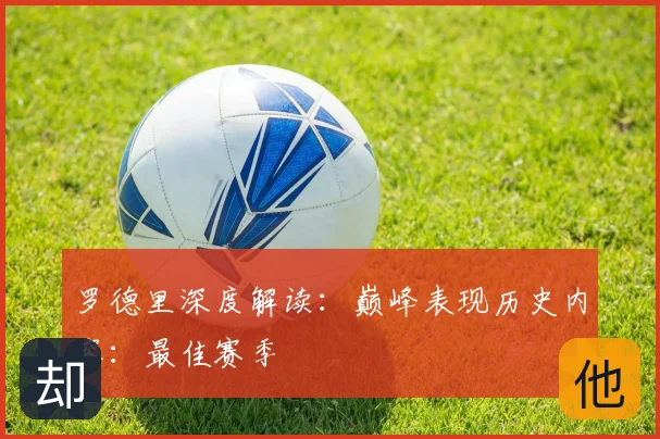 罗德里深度解读：巅峰表现历史内容：最佳赛季