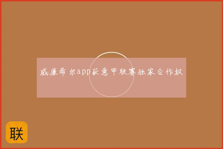 威廉希尔app获意甲联赛独家合作权