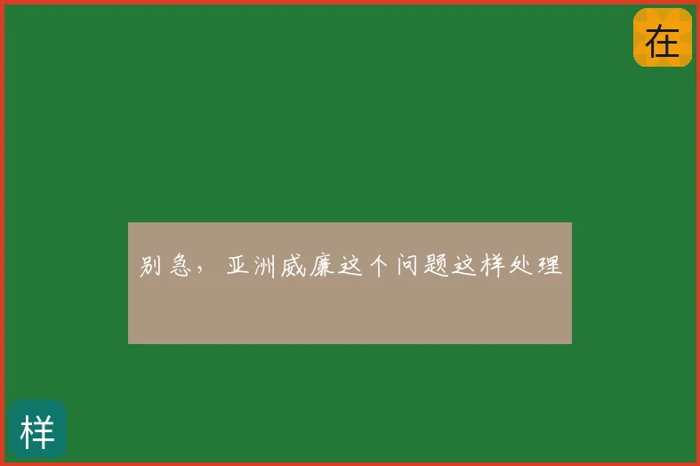 别急，亚洲威廉这个问题这样处理