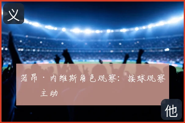 若昂·内维斯角色观察：接球观察争主动