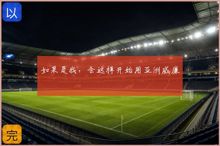 如果是我，会这样开始用亚洲威廉